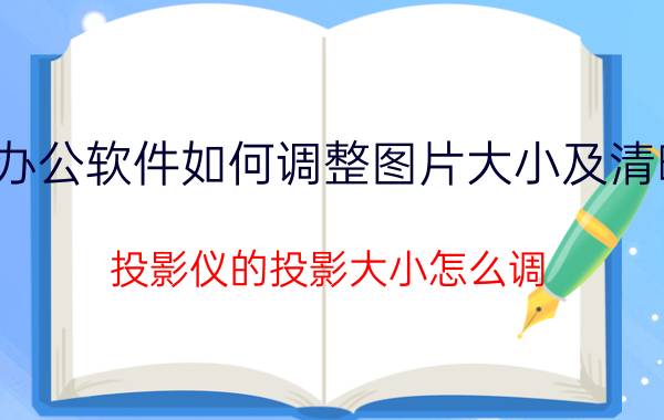 办公软件如何调整图片大小及清晰 投影仪的投影大小怎么调？